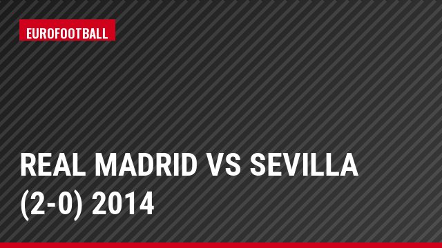 Real Madrid vs Sevilla (2-0) 2014