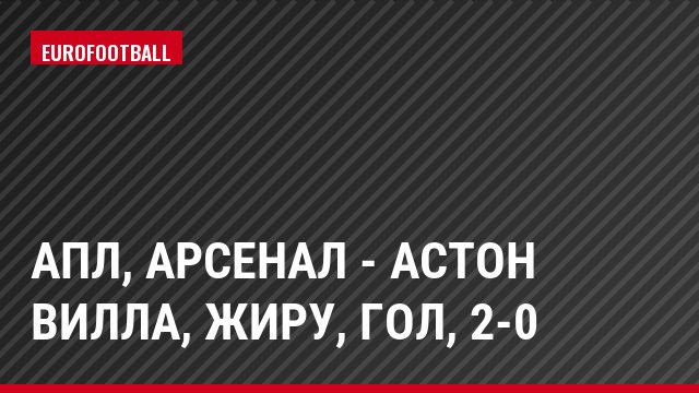 АПЛ, Арсенал - Астон Вилла, Жиру, Гол, 2-0