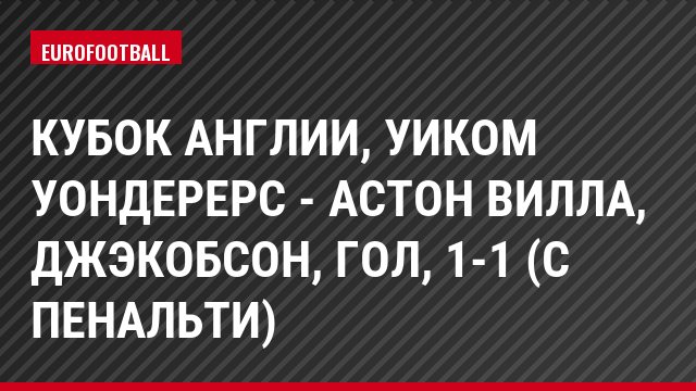 Кубок Англии, Уиком Уондерерс - Астон Вилла, Джэкобсон, Гол, 1-1 (с пенальти)