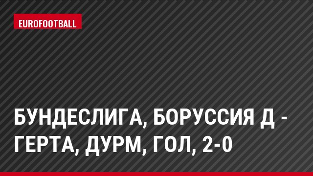 Бундеслига, Боруссия Д - Герта, Дурм, Гол, 2-0