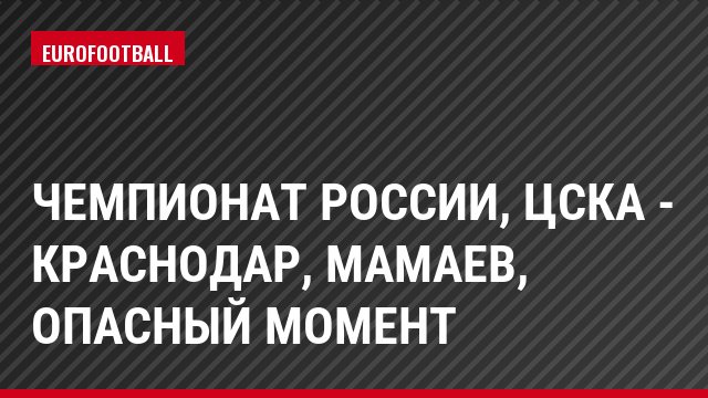 Чемпионат России, ЦСКА - Краснодар, Мамаев, Опасный момент
