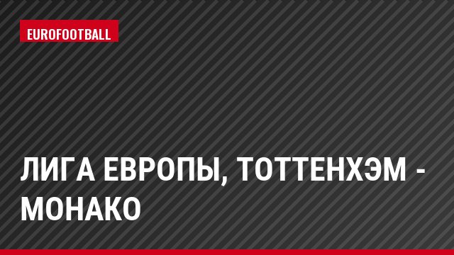 Лига Европы, Тоттенхэм - Монако