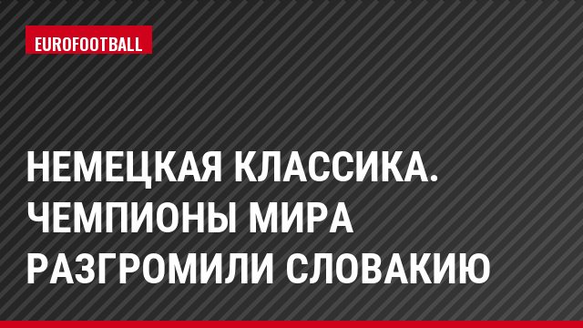 Немецкая классика. Чемпионы мира разгромили Словакию
