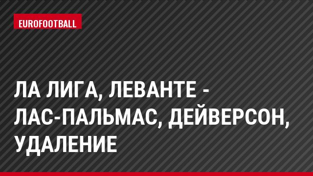 Ла Лига, Леванте - Лас-Пальмас, Дейверсон, Удаление