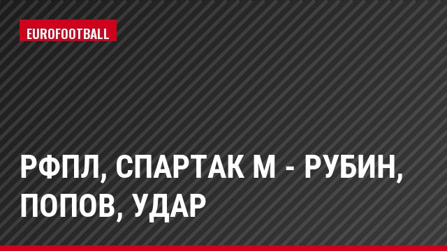 РФПЛ, Спартак М - Рубин, Попов, Удар