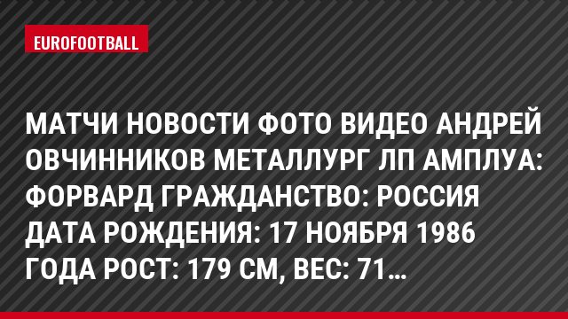 Матчи Новости Фото Видео Андрей Овчинников Металлург Лп Амплуа: Форвард Гражданство: Россия Дата рождения: 17 ноября 1986 года Рост: 179 см, Bec: 71…