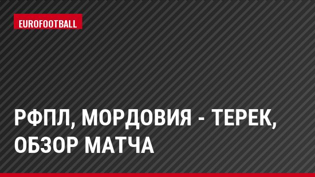 РФПЛ, Мордовия - Терек, Обзор матча