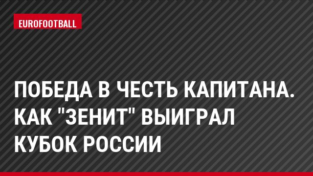 Победа в честь капитана. Как "Зенит" выиграл Кубок России