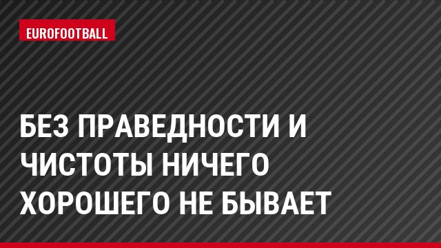 Без праведности и чистоты ничего хорошего не бывает
