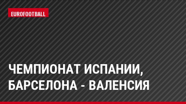 Чемпионат Испании, Барселона - Валенсия