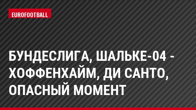 Бундеслига, Шальке-04 - Хоффенхайм, Ди Санто, Опасный момент