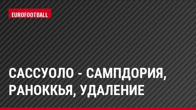 Сассуоло - Сампдория, Раноккья, Удаление