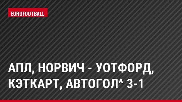 АПЛ, Норвич - Уотфорд, Кэткарт, Автогол^ 3-1