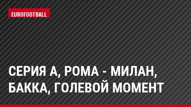 Серия А, Рома - Милан, Бакка, Голевой момент