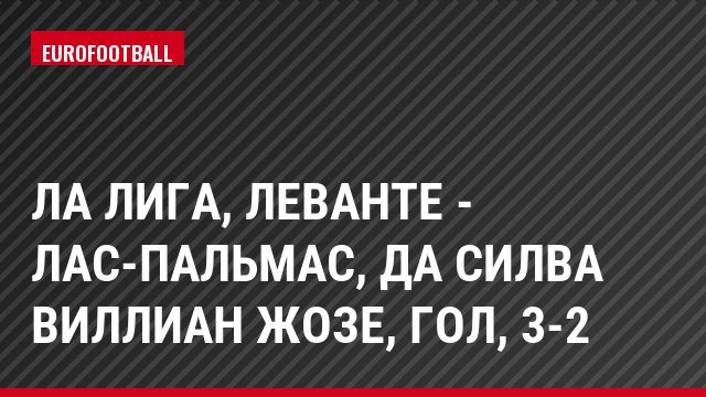 Ла Лига, Леванте - Лас-Пальмас, Да Силва Виллиан Жозе, Гол, 3-2
