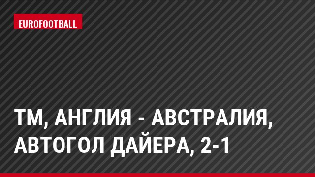 ТМ, Англия - Австралия, Автогол Дайера, 2-1