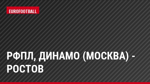 РФПЛ, Динамо (Москва) - Ростов