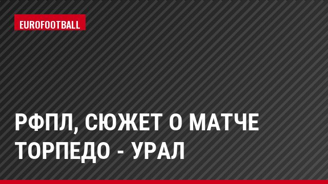 РФПЛ, Сюжет о матче Торпедо - Урал