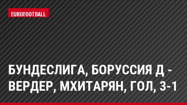Бундеслига, Боруссия Д - Вердер, Мхитарян, Гол, 3-1