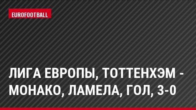 Лига Европы, Тоттенхэм - Монако, Ламела, Гол, 3-0