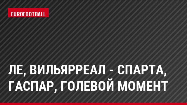 ЛЕ, Вильярреал - Спарта, Гаспар, Голевой момент
