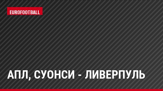 АПЛ, Суонси - Ливерпуль