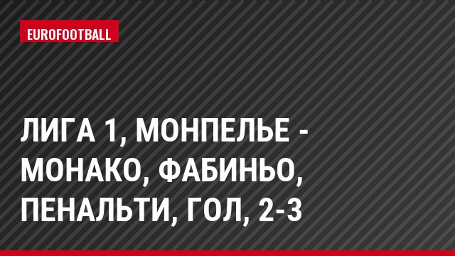 Лига 1, Монпелье - Монако, Фабиньо, Пенальти, Гол, 2-3
