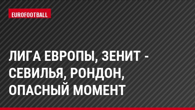 Лига Европы, Зенит - Севилья, Рондон, Опасный момент
