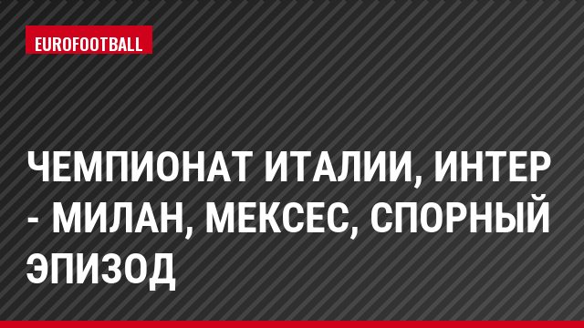 Чемпионат Италии, Интер - Милан, Мексес, Спорный эпизод