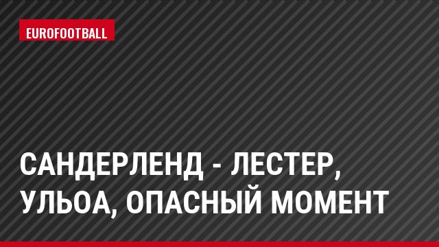 Сандерленд - Лестер, Ульоа, Опасный момент