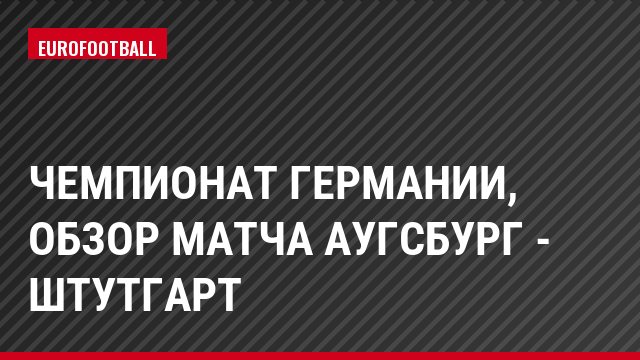Чемпионат Германии, Обзор матча Аугсбург - Штутгарт