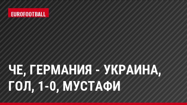 ЧЕ, Германия - Украина, Гол, 1-0, Мустафи