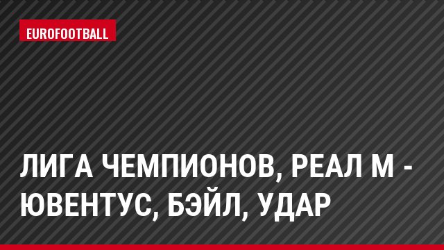 Лига чемпионов, Реал М - Ювентус, Бэйл, Удар