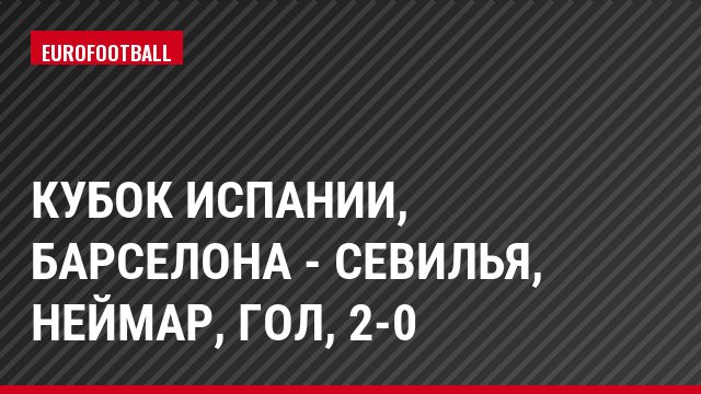 Кубок Испании, Барселона - Севилья, Неймар, Гол, 2-0