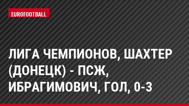 Лига чемпионов, Шахтер (Донецк) - ПСЖ, Ибрагимович, Гол, 0-3