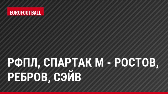 РФПЛ, Спартак М - Ростов, Ребров, Сэйв