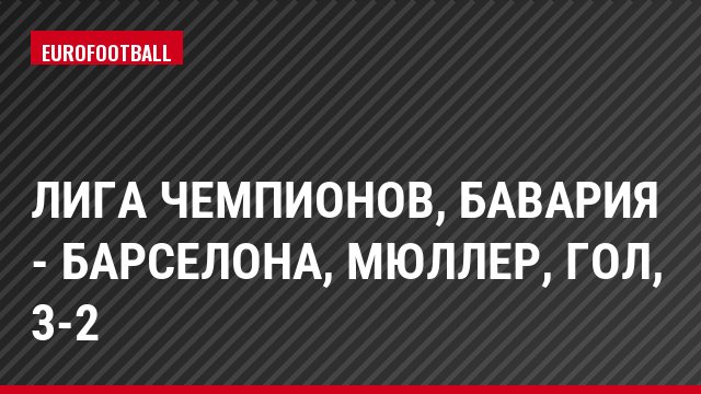 Лига чемпионов, Бавария - Барселона, Мюллер, Гол, 3-2
