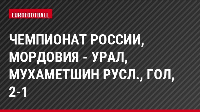 Чемпионат России, Мордовия - Урал, Мухаметшин Русл., Гол, 2-1
