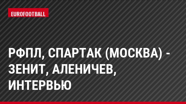 РФПЛ, Спартак (Москва) - Зенит, Аленичев, Интервью