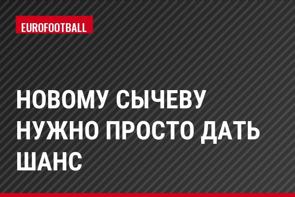 Новому Сычеву нужно просто дать шанс