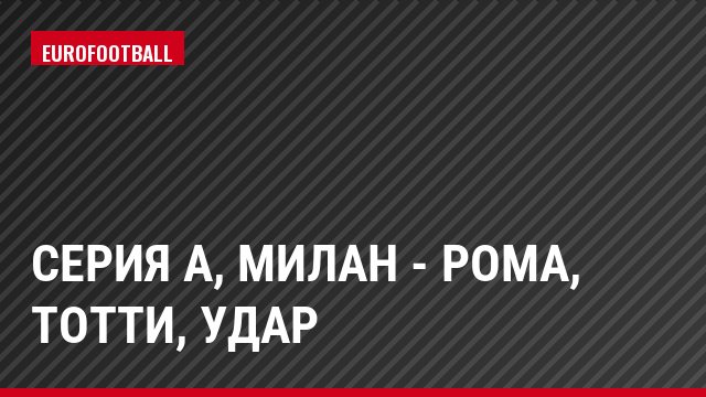 Серия А, Милан - Рома, Тотти, Удар