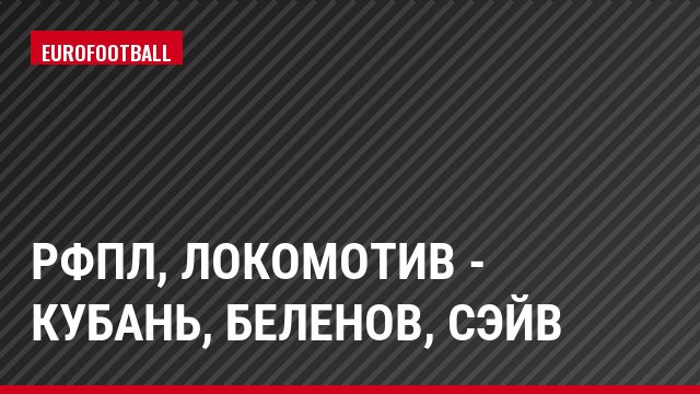 РФПЛ, Локомотив - Кубань, Беленов, Сэйв