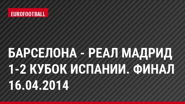 Барселона - Реал Мадрид 1-2 Кубок Испании. Финал 16.04.2014