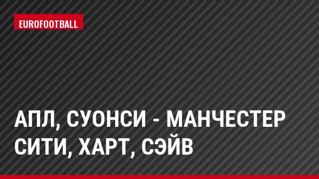 АПЛ, Суонси - Манчестер Сити, Харт, Сэйв