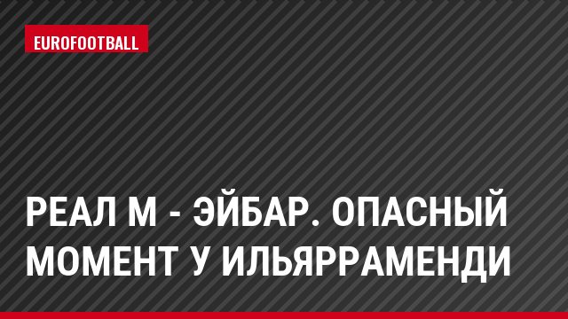 Реал М - Эйбар. Опасный момент у Ильярраменди