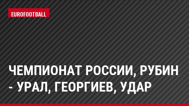 Чемпионат России, Рубин - Урал, Георгиев, Удар