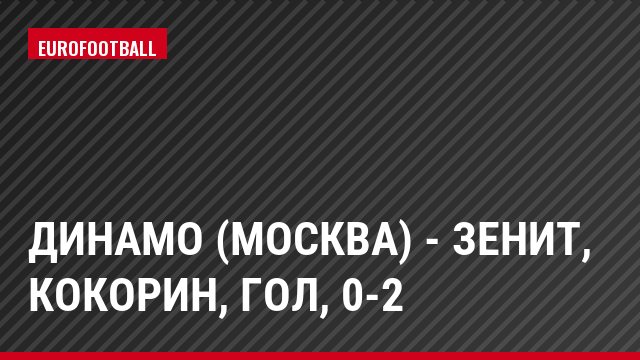 Динамо (Москва) - Зенит, Кокорин, Гол, 0-2