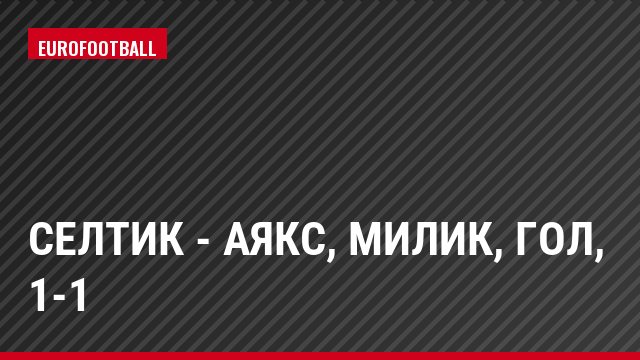 Селтик - Аякс, Милик, Гол, 1-1