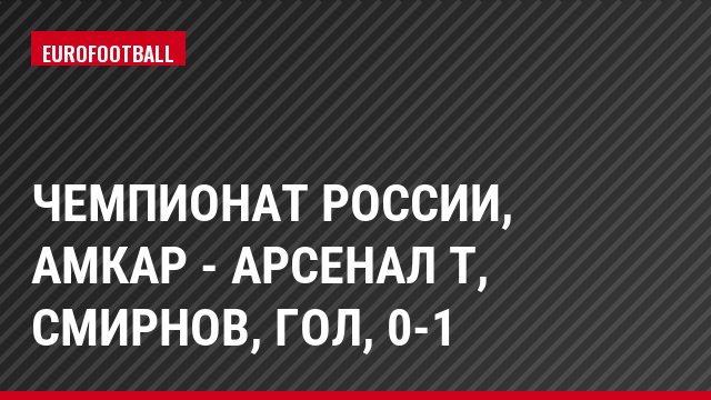Чемпионат России, Амкар - Арсенал Т, Смирнов, Гол, 0-1