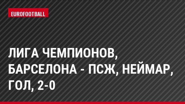 Лига чемпионов, Барселона - ПСЖ, Неймар, Гол, 2-0